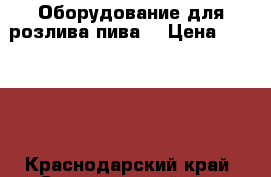 Оборудование для розлива пива  › Цена ­ 55 000 - Краснодарский край, Староминский р-н, Староминская ст-ца Бизнес » Оборудование   